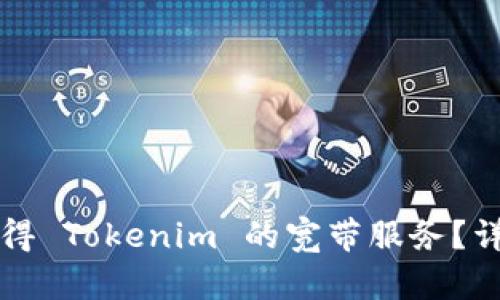 如何获得 Tokenim 的宽带服务？详细指南
