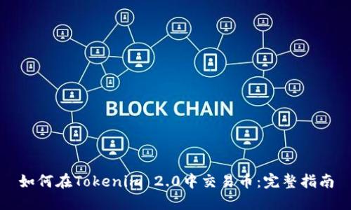 如何在Tokenim 2.0中交易币：完整指南