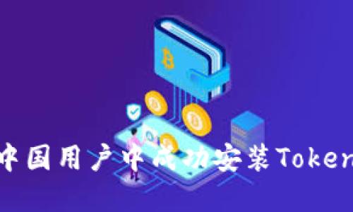 如何在中国用户中成功安装Tokenim 2.0