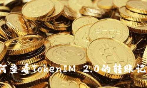 如何查看TokenIM 2.0的转账记录？