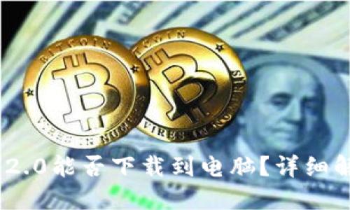 Tokenim 2.0能否下载到电脑？详细解读与指导
