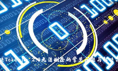 解决Tokenim 2.0无法删除的常见问题与解决方法