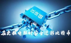如何在更换电脑时安全迁