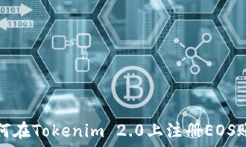   
如何在Tokenim 2.0上注册EOS账号