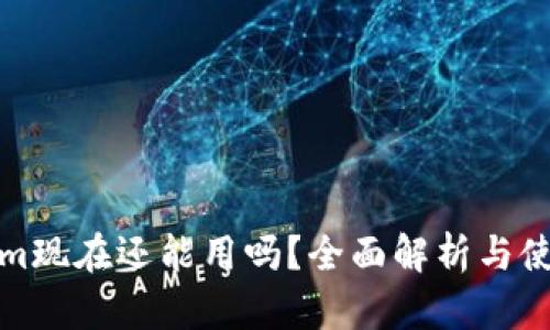 Tokenim现在还能用吗？全面解析与使用指南