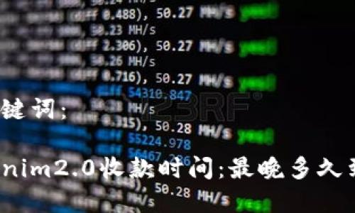 和关键词：

Tokenim2.0收款时间：最晚多久到账？