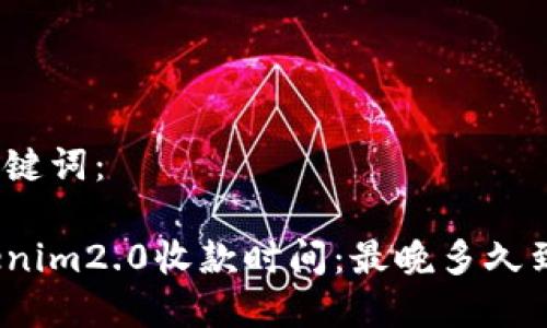 和关键词：

Tokenim2.0收款时间：最晚多久到账？