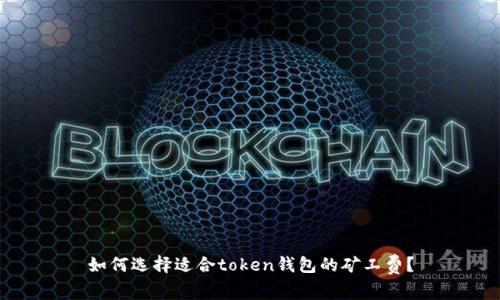 如何选择适合token钱包的矿工费？