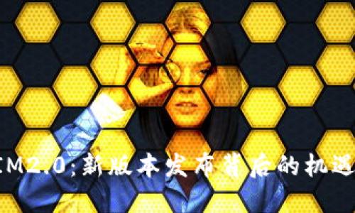 TokenIM2.0：新版本发布背后的机遇与挑战