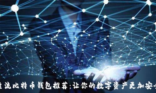   
主流比特币钱包推荐：让你的数字资产更加安全