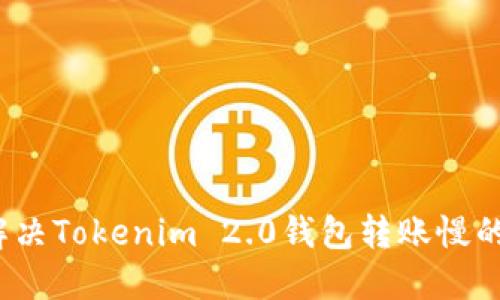 如何解决Tokenim 2.0钱包转账慢的问题？