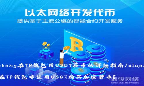 xiaozhong在TP钱包用USDT买币的详细指南/xiaozhong

如何在TP钱包中使用USDT购买加密货币？