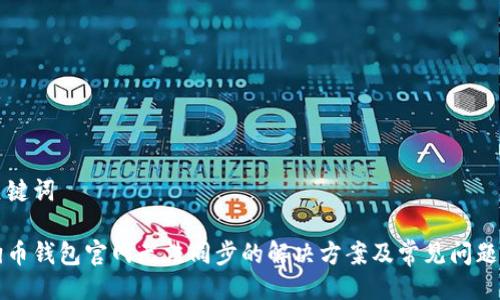 及关键词

狗狗币钱包官网无法同步的解决方案及常见问题解析