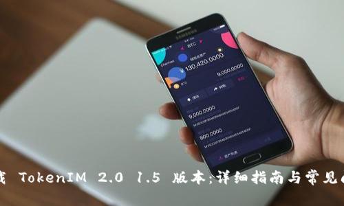 如何下载 TokenIM 2.0 1.5 版本：详细指南与常见问题解析