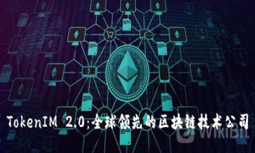 TokenIM 2.0：全球领先的区块链技术公司