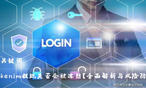 和关键词

Tokenim提现是否会被冻结？全面解析与风险防范