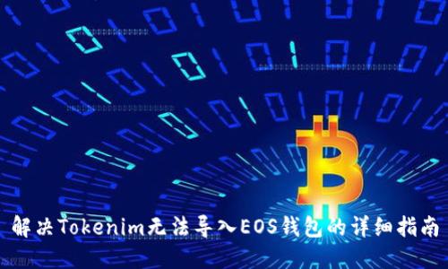 解决Tokenim无法导入EOS钱包的详细指南