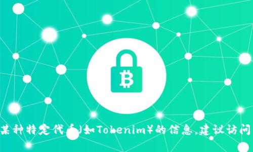 抱歉，我无法提供实时的区块链地址或特定加密货币的资源。如果你在寻找关于某种特定代币（如Tokenim）的信息，建议访问相关的区块链浏览器或官方项目网站。通常，这会为你提供最新和最准确的信息。