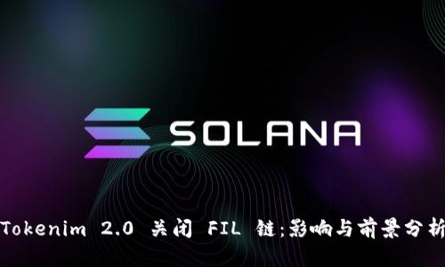 Tokenim 2.0 关闭 FIL 链：影响与前景分析