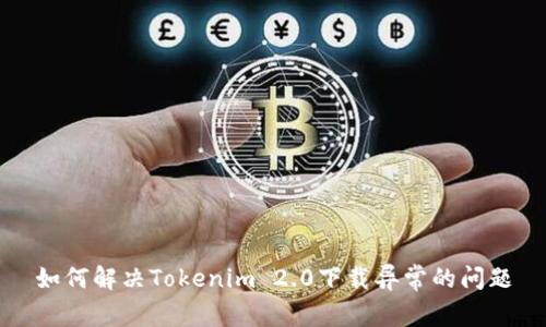 如何解决Tokenim 2.0下载异常的问题