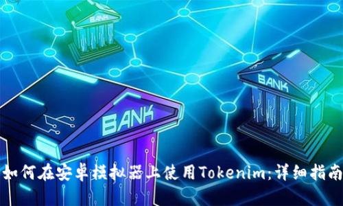 如何在安卓模拟器上使用Tokenim：详细指南