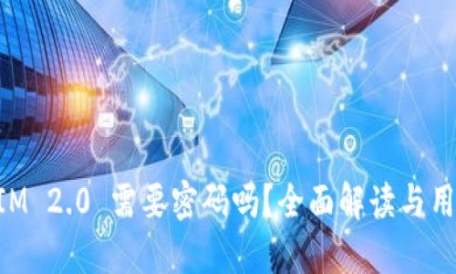 TokenIM 2.0 需要密码吗？全面解读与用户指南