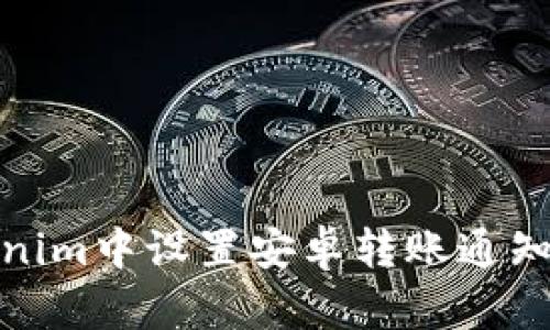 如何在Tokenim中设置安卓转账通知及其重要性