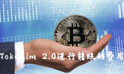 使用Tokenim 2.0进行转账的费用详解