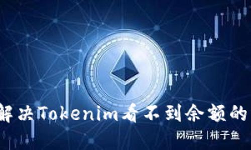 如何解决Tokenim看不到余额的问题？