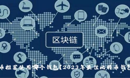 比特币推荐使用哪个钱包？2023年最佳比特币钱包解析