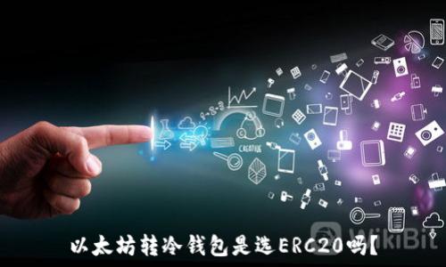   
以太坊转冷钱包是选ERC20吗？