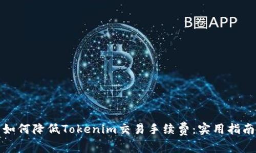 如何降低Tokenim交易手续费：实用指南
