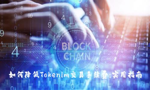 如何降低Tokenim交易手续费：实用指南