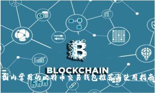 国内常用的比特币交易钱包推荐与使用指南