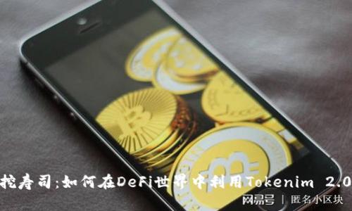 Tokenim 2.0挖寿司：如何在DeFi世界中利用Tokenim 2.0实现最大收益