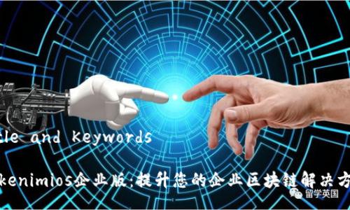 Title and Keywords

Tokenimios企业版：提升您的企业区块链解决方案