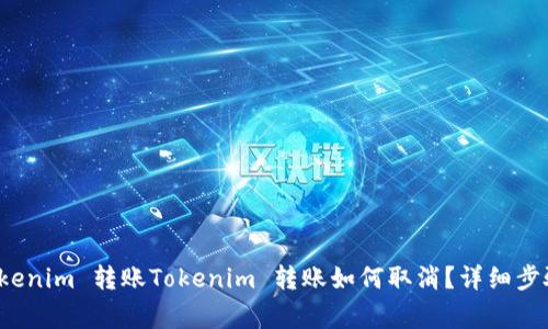 如何取消 Tokenim 转账Tokenim 转账如何取消？详细步骤和注意事项