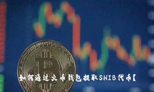 如何通过火币钱包提取SHIB代币？