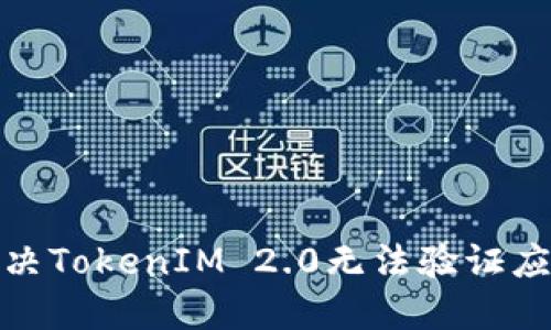 : 如何解决TokenIM 2.0无法验证应用的问题
