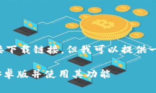 由于我无法提供直接下载链接，但我可以提供一些建议和指导信息。

如何下载Tokenim安卓版并使用其功能