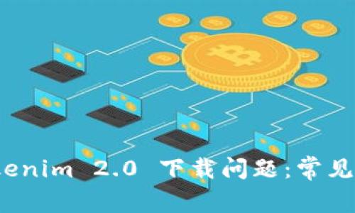 : 如何解决 Tokenim 2.0 下载问题：常见故障及解决方案