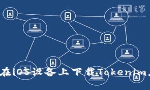 如何在iOS设备上下载Tokenim应用？