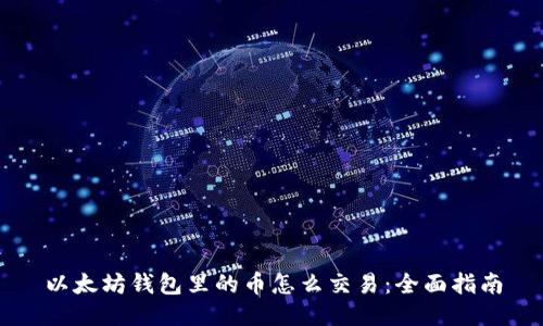 以太坊钱包里的币怎么交易：全面指南