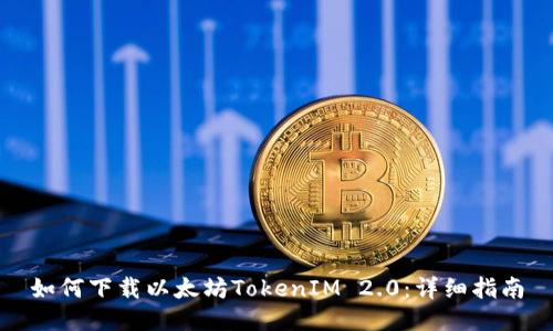 如何下载以太坊TokenIM 2.0：详细指南