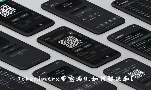 Tokenimtrx带宽为0，如何解决和？
