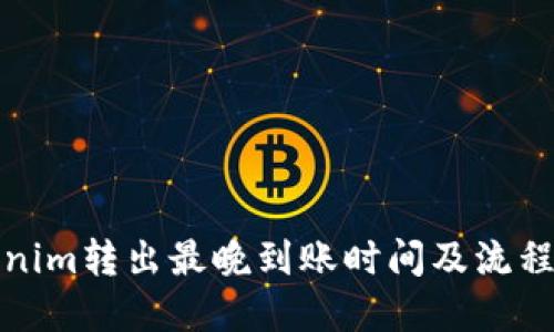 Tokenim转出最晚到账时间及流程详解