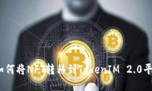 : 如何将NFT转移到TokenIM 2.0平台？