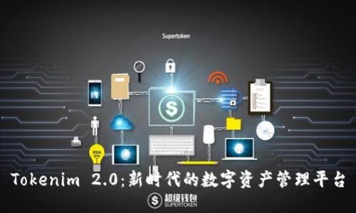 Tokenim 2.0：新时代的数字资产管理平台