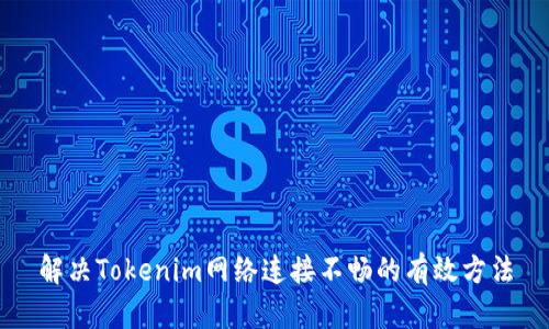 解决Tokenim网络连接不畅的有效方法