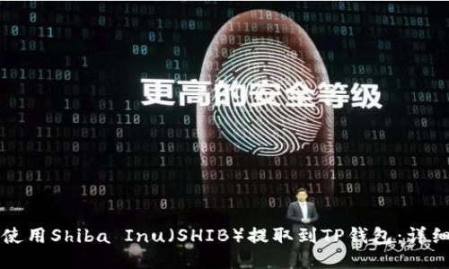 如何使用Shiba Inu（SHIB）提取到TP钱包：详细指南